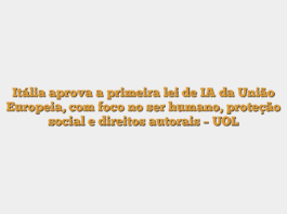 Itália aprova a primeira lei de IA da União Europeia, com foco no ser humano, proteção social e direitos autorais – UOL