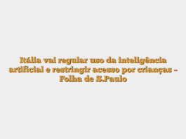 Itália vai regular uso da inteligência artificial e restringir acesso por crianças – Folha de S.Paulo
