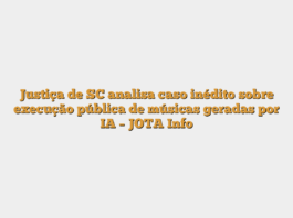 Justiça de SC analisa caso inédito sobre execução pública de músicas geradas por IA – JOTA Info