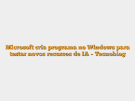 Microsoft cria programa no Windows para testar novos recursos de IA – Tecnoblog