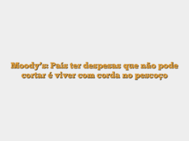 Moody’s: País ter despesas que não pode cortar é viver com corda no pescoço