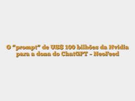 O “prompt” de US$ 100 bilhões da Nvidia para a dona do ChatGPT – NeoFeed
