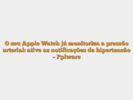 O seu Apple Watch já monitoriza a pressão arterial: ative as notificações de hipertensão – Pplware