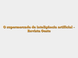 O supermercado de inteligência artificial – Revista Oeste