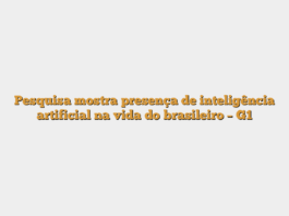 Pesquisa mostra presença de inteligência artificial na vida do brasileiro – G1