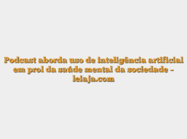 Podcast aborda uso de inteligência artificial em prol da saúde mental da sociedade – leiaja.com