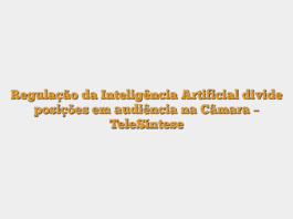 Regulação da Inteligência Artificial divide posições em audiência na Câmara – TeleSíntese