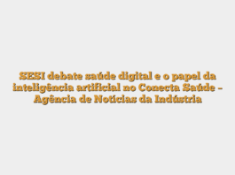 SESI debate saúde digital e o papel da inteligência artificial no Conecta Saúde – Agência de Notícias da Indústria