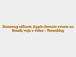 Samsung alfineta Apple durante evento no Brasil; veja o vídeo – Tecnoblog