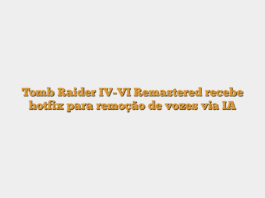 Tomb Raider IV-VI Remastered recebe hotfix para remoção de vozes via IA