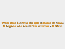 Tron: Ares | Diretor diz que 2 atores de Tron: O Legado não aceitaram retornar – O Vício