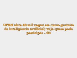 UFRN abre 40 mil vagas em curso gratuito de inteligência artificial; veja quem pode participar – G1