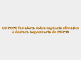 UNFCCC faz alerta sobre urgência climática e destaca importância da COP30