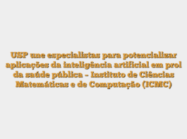 USP une especialistas para potencializar aplicações da inteligência artificial em prol da saúde pública – Instituto de Ciências Matemáticas e de Computação (ICMC)