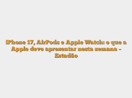iPhone 17, AirPods e Apple Watch: o que a Apple deve apresentar nesta semana – Estadão