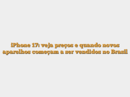 iPhone 17: veja preços e quando novos aparelhos começam a ser vendidos no Brasil