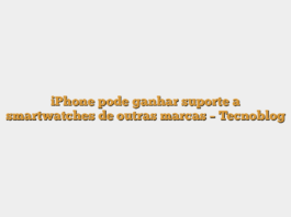 iPhone pode ganhar suporte a smartwatches de outras marcas – Tecnoblog