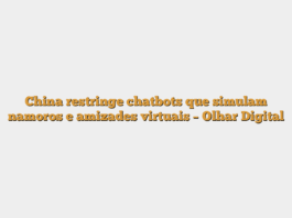 China restringe chatbots que simulam namoros e amizades virtuais – Olhar Digital