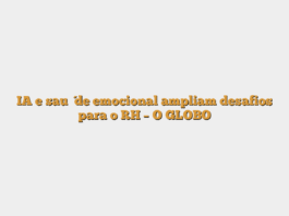 IA e saúde emocional ampliam desafios para o RH – O GLOBO